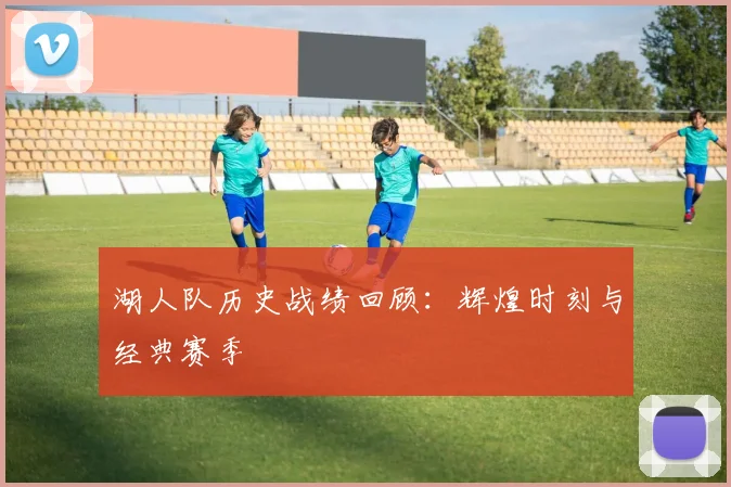 湖人队历史战绩回顾:辉煌时刻与经典赛季