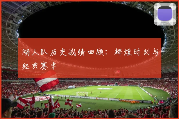 湖人队历史战绩回顾:辉煌时刻与经典赛季