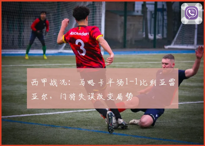 西甲战况：马略卡半场1-1比利亚雷亚尔，门将失误改变局势