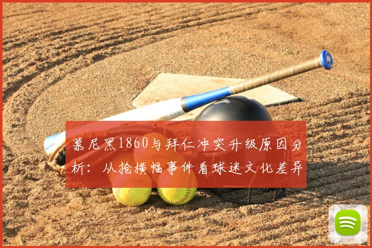 慕尼黑1860与拜仁冲突升级原因分析：从抢横幅事件看球迷文化差异