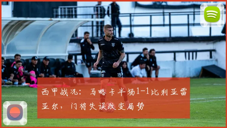 西甲战况：马略卡半场1-1比利亚雷亚尔，门将失误改变局势