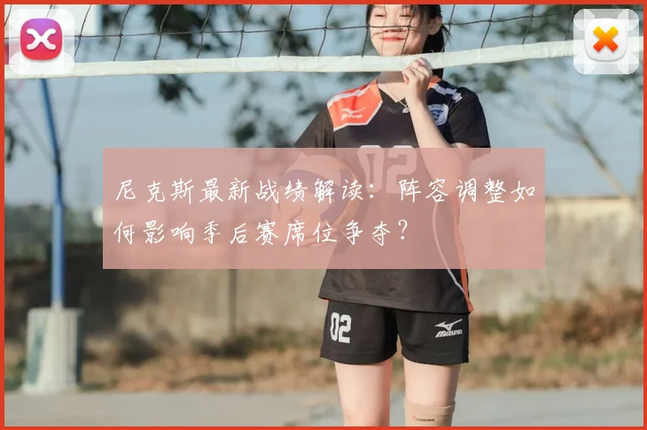 尼克斯最新战绩解读:阵容调整如何影响季后赛席位争夺?