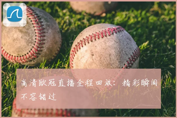 高清欧冠直播全程回放：精彩瞬间不容错过