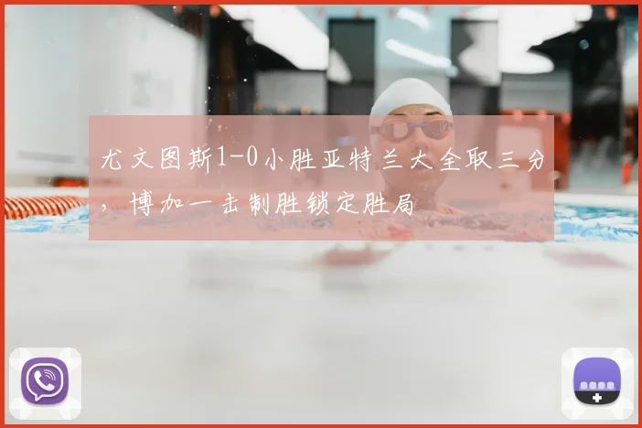 尤文图斯1-0小胜亚特兰大全取三分,博加一击制胜锁定胜局