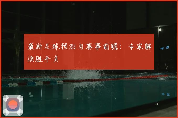最新足球预测与赛事前瞻:专家解读胜平负